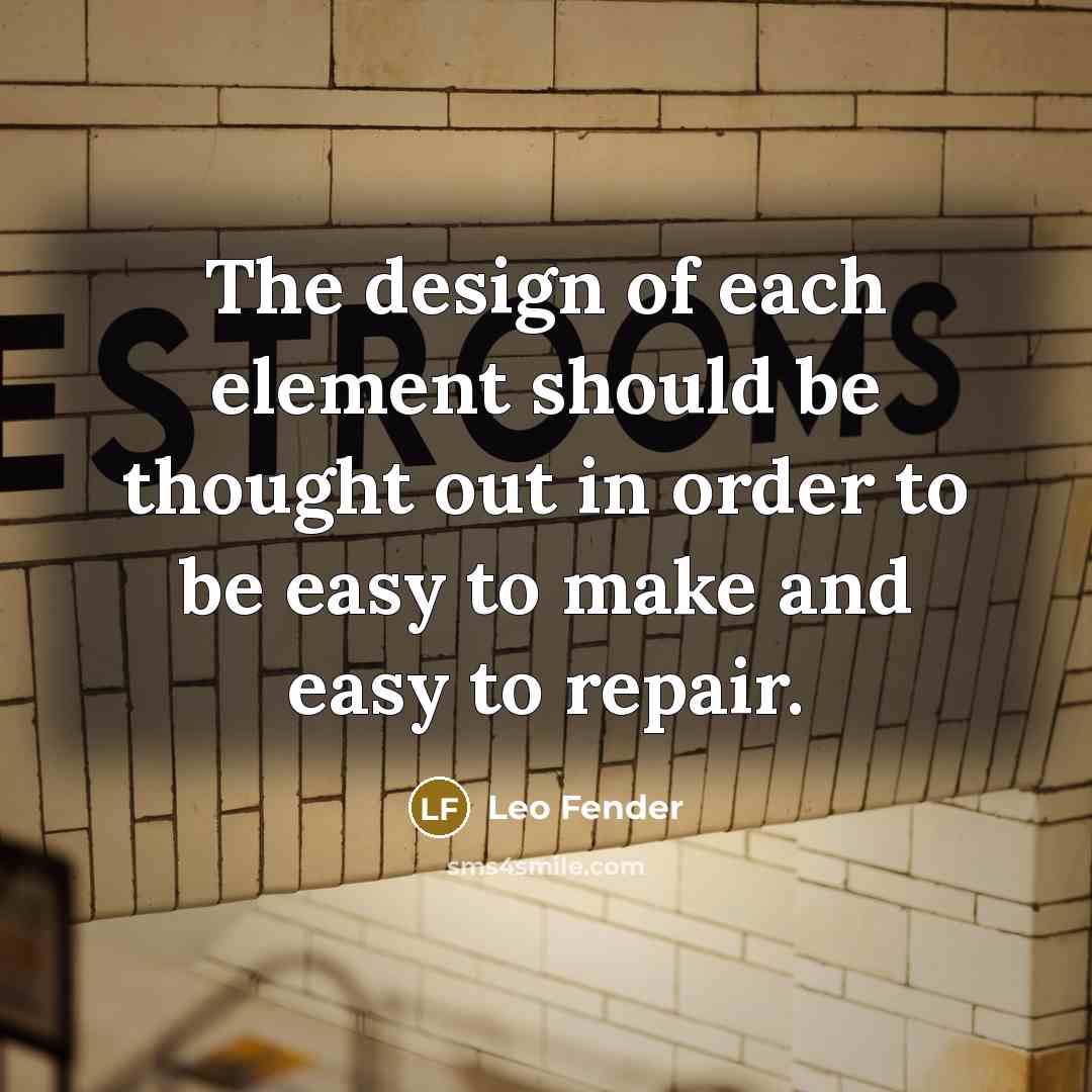 “The design of each element should be thought out in…” quote by Leo Fender