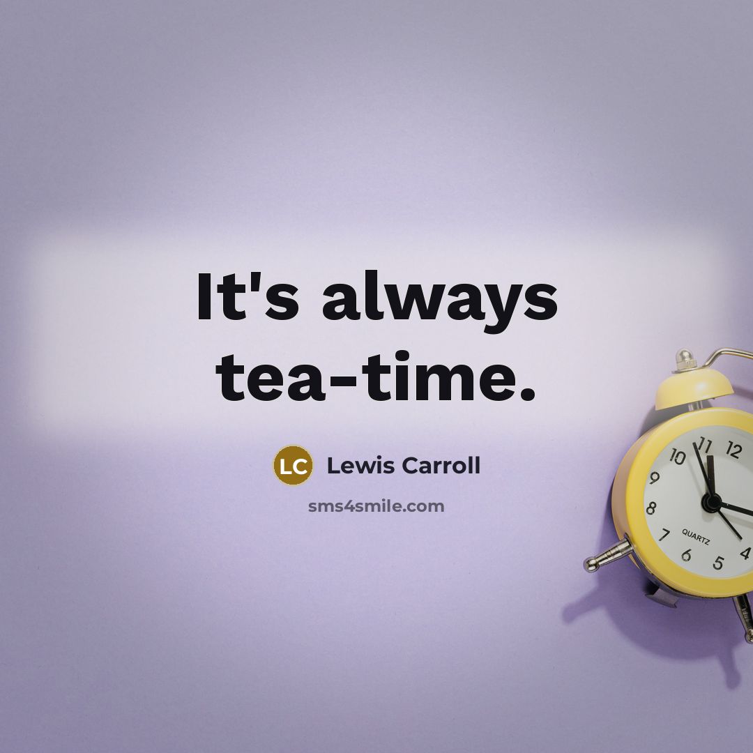 “It's always tea-time.” quote by Lewis Carroll