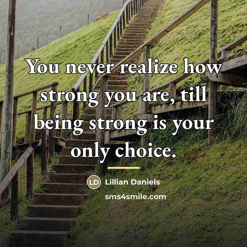 “You never realize how strong you are, till being strong…” quote by Lillian Daniels