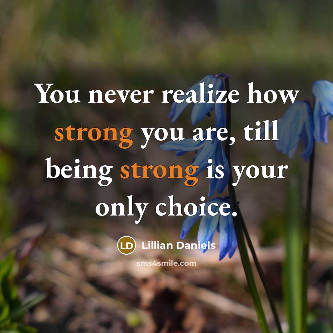 “You never realize how strong you are, till being strong is your only choice.” quote by Lillian Daniels