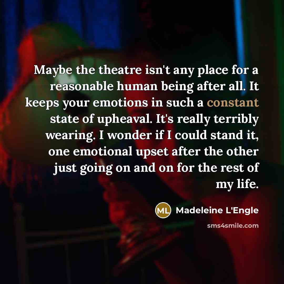 “Maybe the theatre isn't any place for a reasonable human…” quote by Madeleine L'Engle