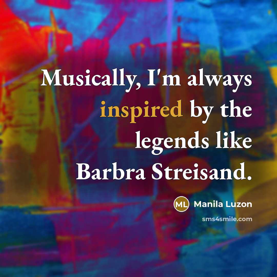 “Musically, I'm always inspired by the legends like Barbra Streisand.…” quote by Manila Luzon