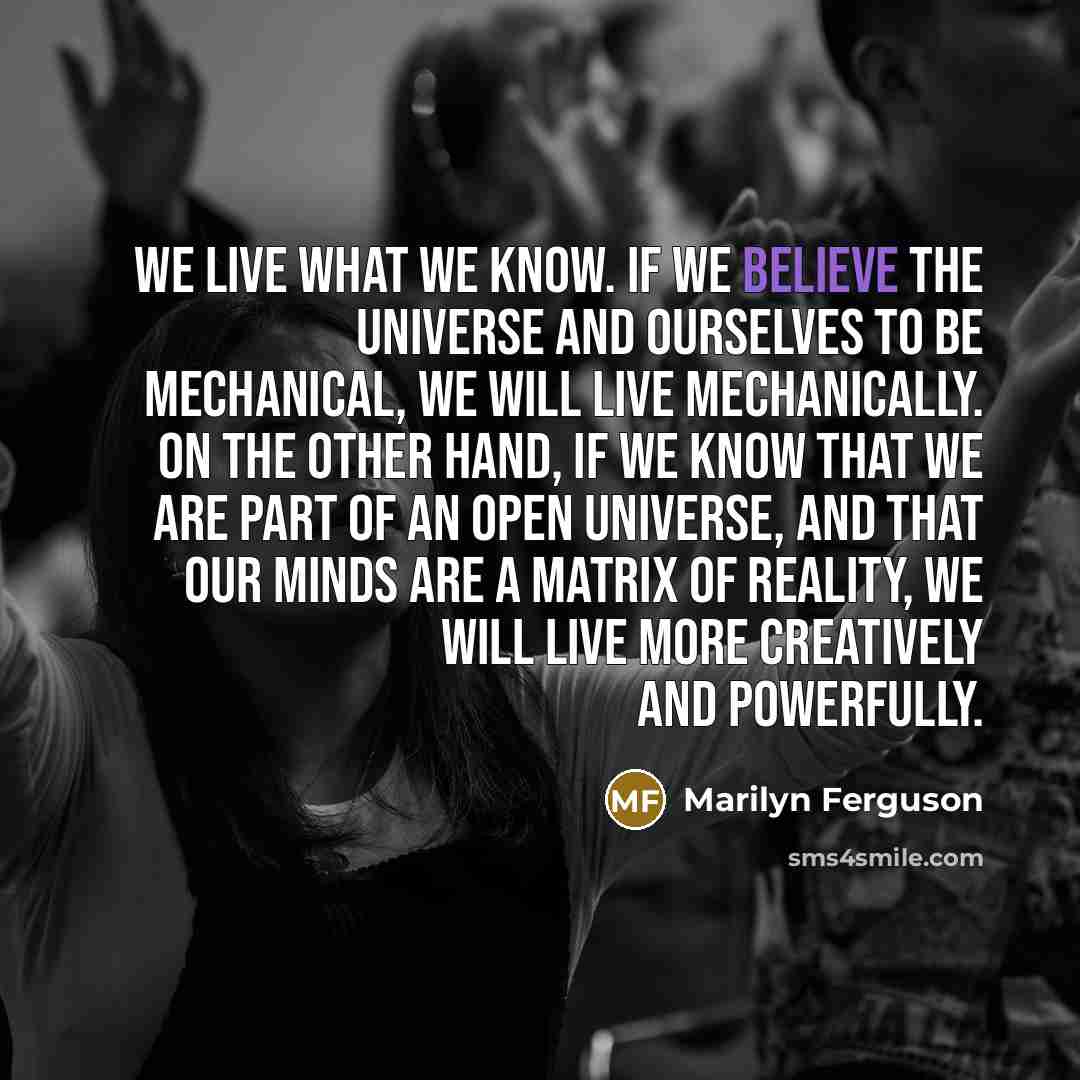 “We live what we know. If we believe the universe…” quote by Marilyn Ferguson