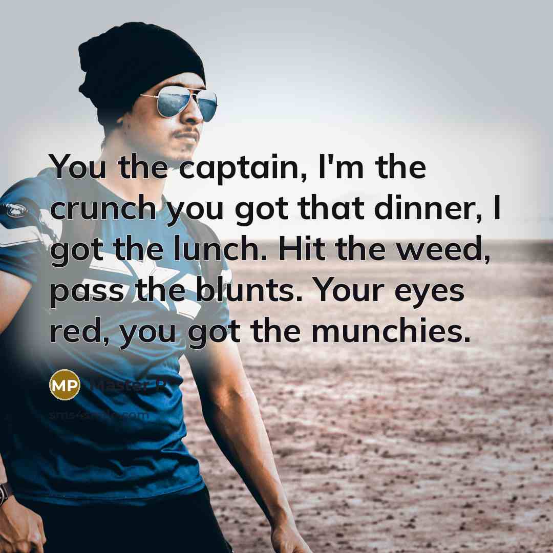 “You the captain, I'm the crunch you got that dinner, I got the lunch. Hit the weed, pass the blunts. Your eyes red, you got the munchies.” quote by Master P