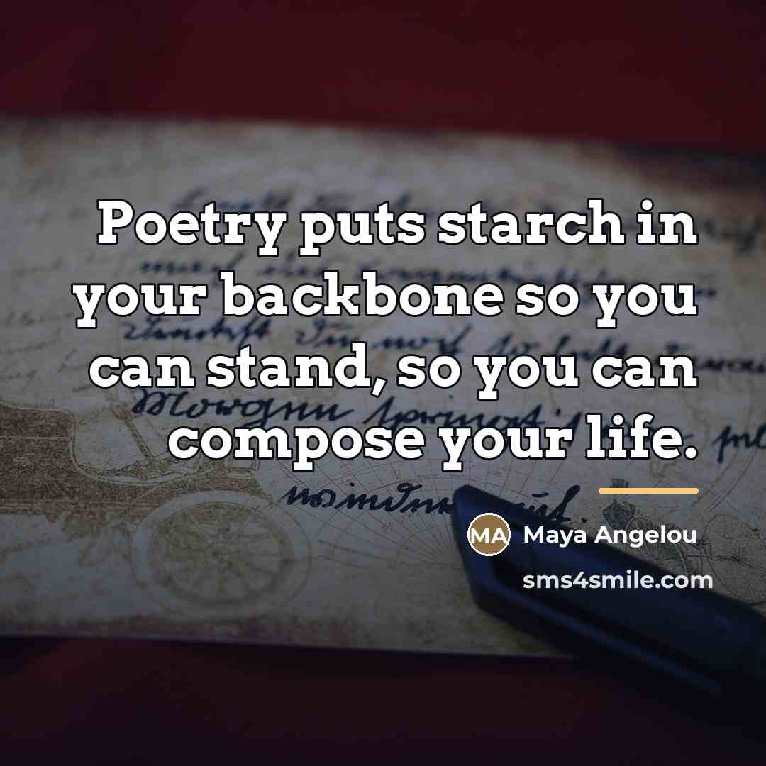 “Poetry puts starch in your backbone so you can stand,…” quote by Maya Angelou