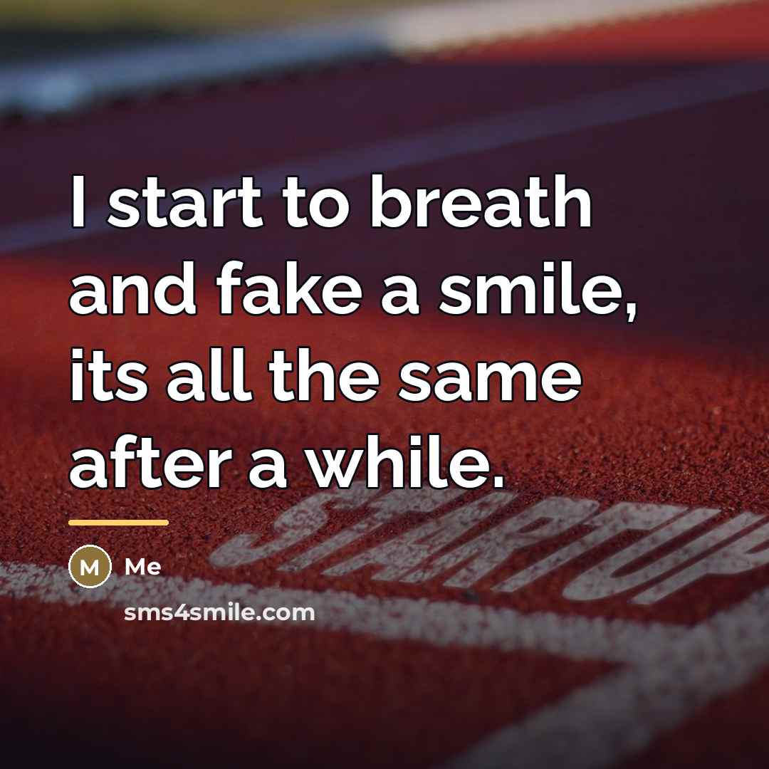“I start to breath and fake a smile, its all…” quote by Me