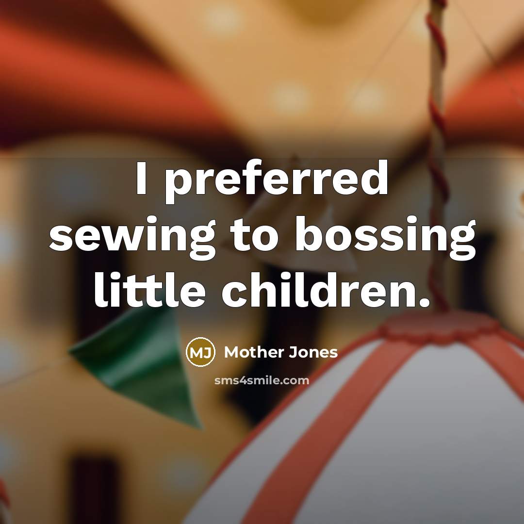“I preferred sewing to bossing little children.…” quote by Mother Jones