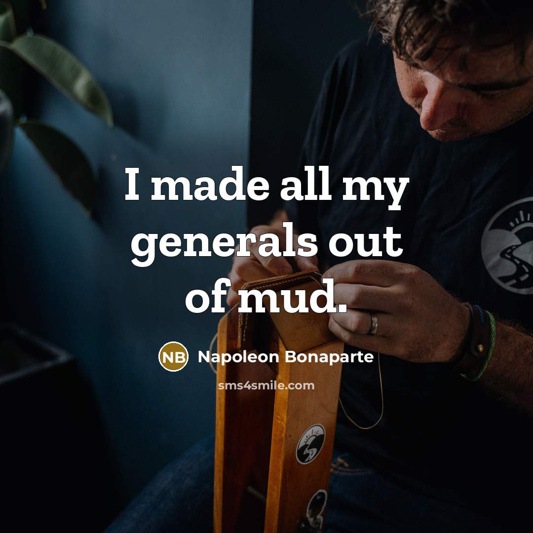 “I made all my generals out of mud.…” quote by Napoleon Bonaparte