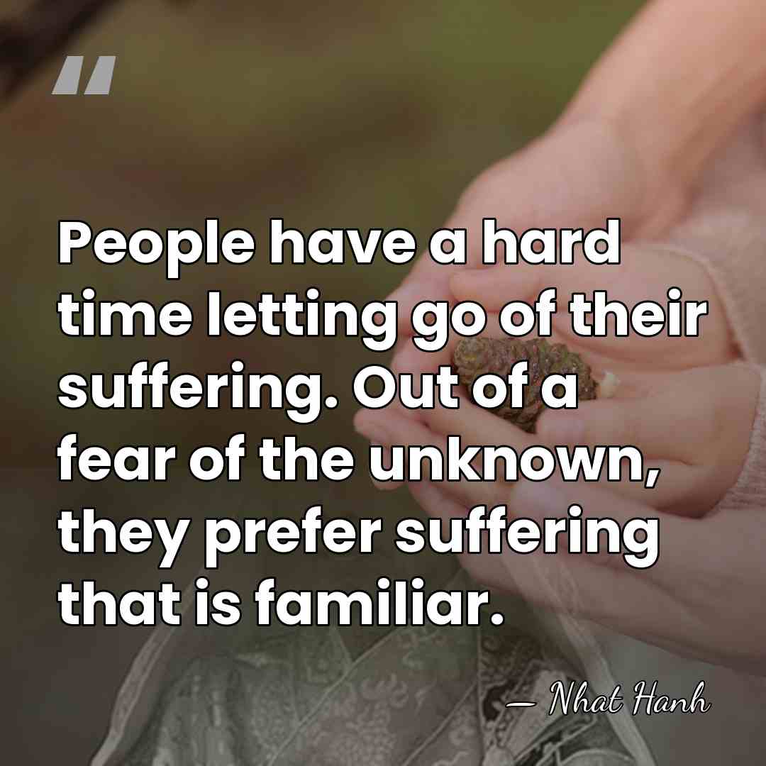 People have a hard time letting go of their suffering. Out of&hellip; - Nhat Hanh