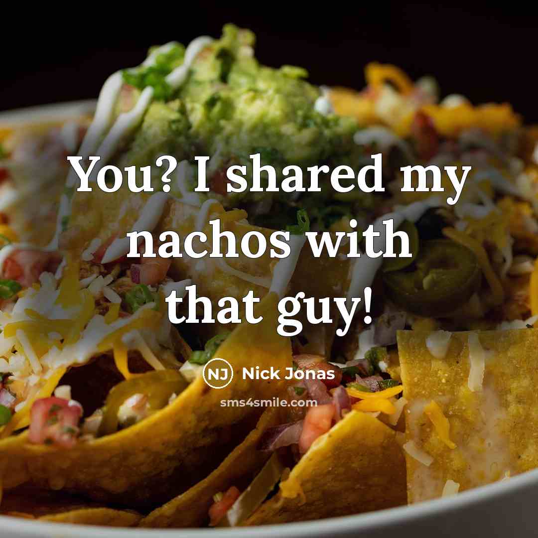 “You? I shared my nachos with that guy!” quote by Nick Jonas