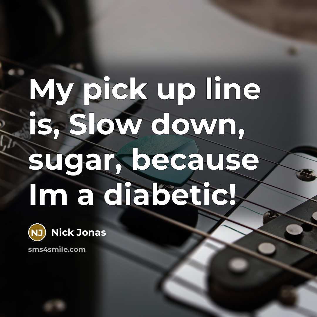 “My pick up line is, Slow down, sugar, because Im a diabetic!” quote by Nick Jonas
