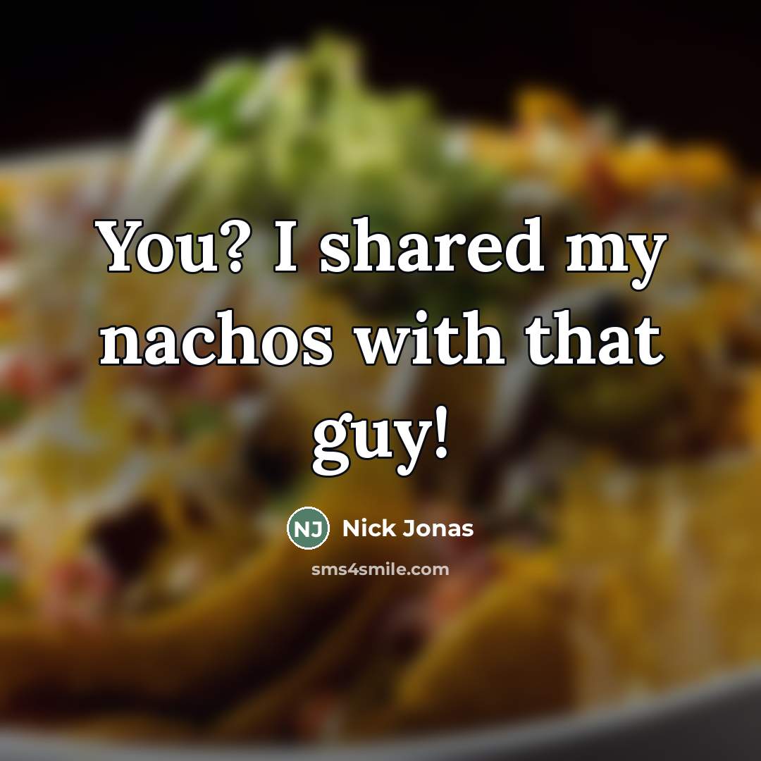 “You? I shared my nachos with that guy!…” quote by Nick Jonas