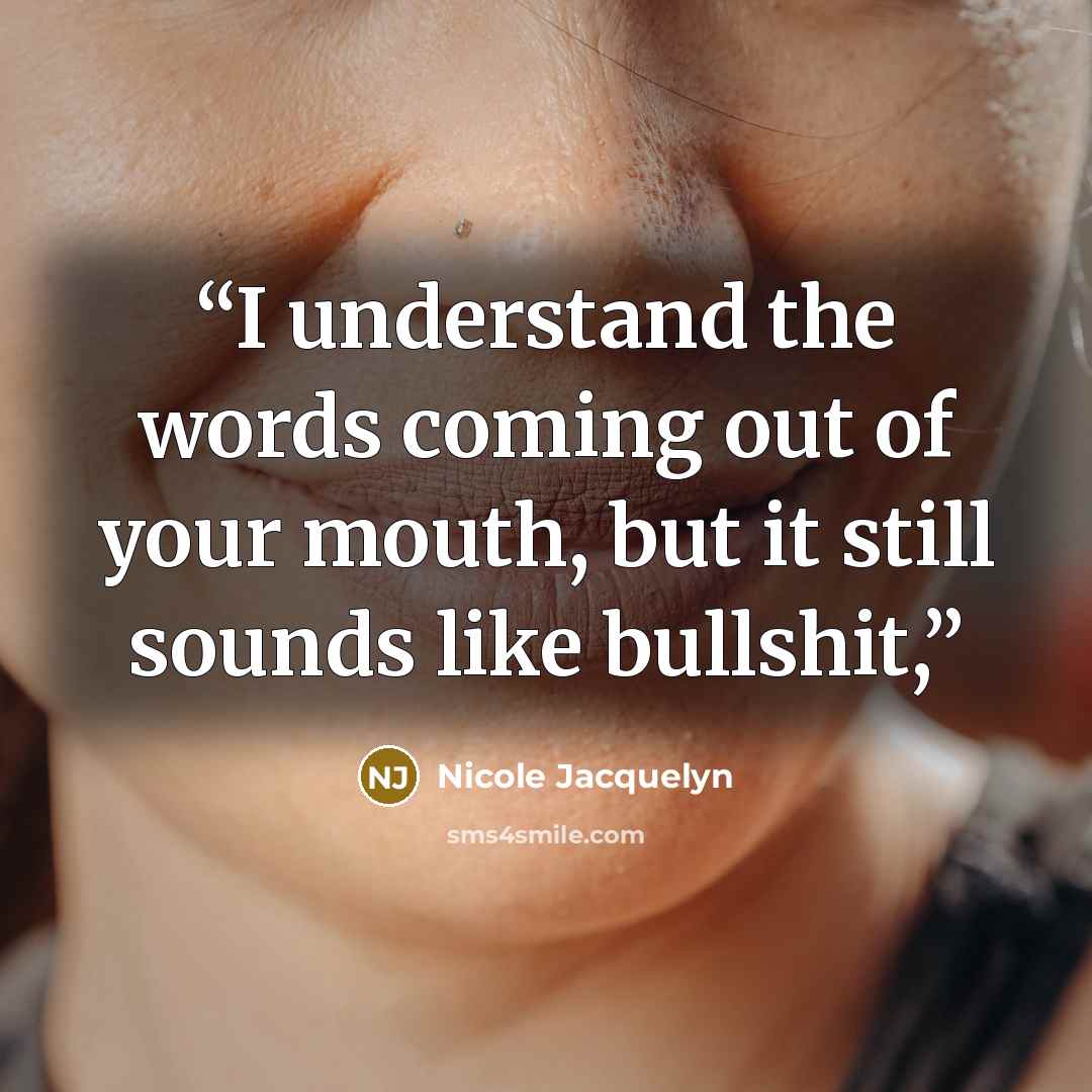 “I understand the words coming out of your mouth, but it still sounds like bullshit,” quote by Nicole Jacquelyn