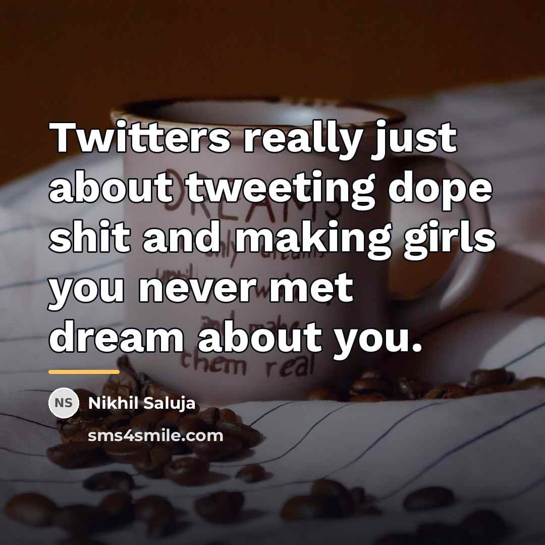“Twitters really just about tweeting dope shit and making girls…” quote by Nikhil Saluja