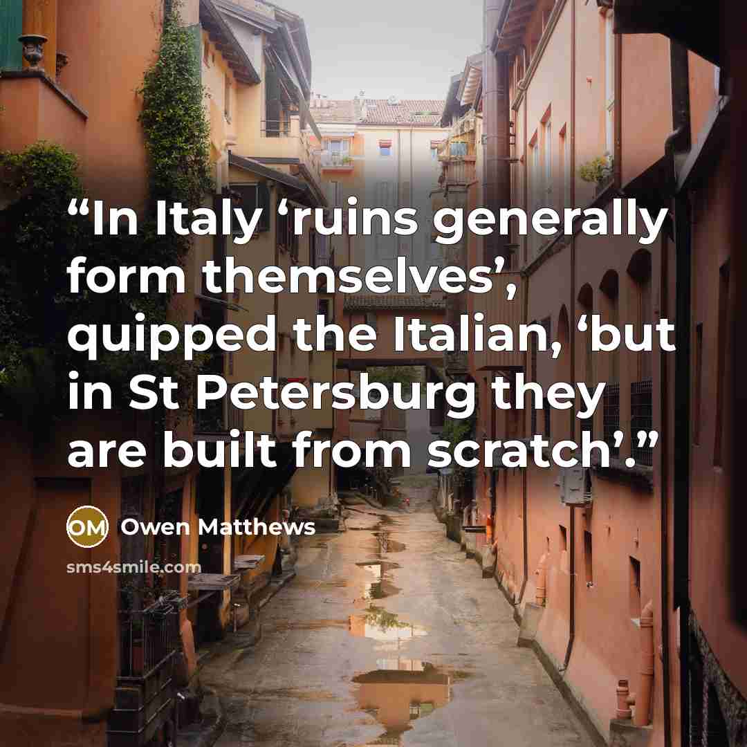 “In Italy ‘ruins generally form themselves’, quipped the Italian, ‘but in St Petersburg they are built from scratch’.” quote by Owen Matthews