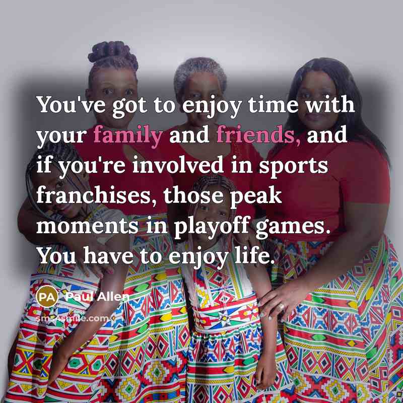 “You've got to enjoy time with your family and friends,…” quote by Paul Allen