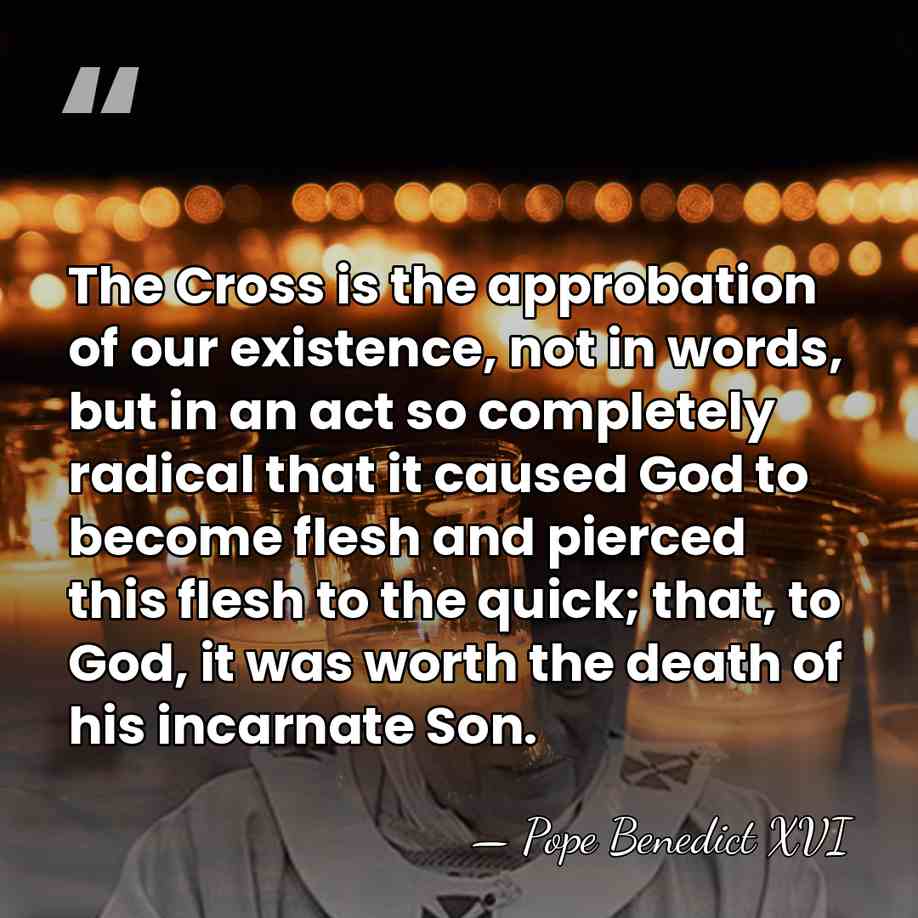 The Cross is the approbation of our existence, not in words, but&hellip; - Pope Benedict XVI