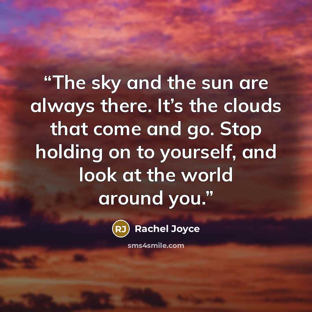 “The sky and the sun are always there. It’s the clouds that come and go. Stop holding on to yourself, and look at the world around you.” quote by Rachel Joyce