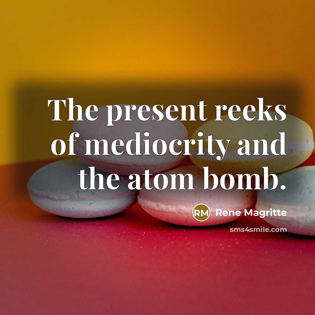“The present reeks of mediocrity and the atom bomb.…” quote by Rene Magritte
