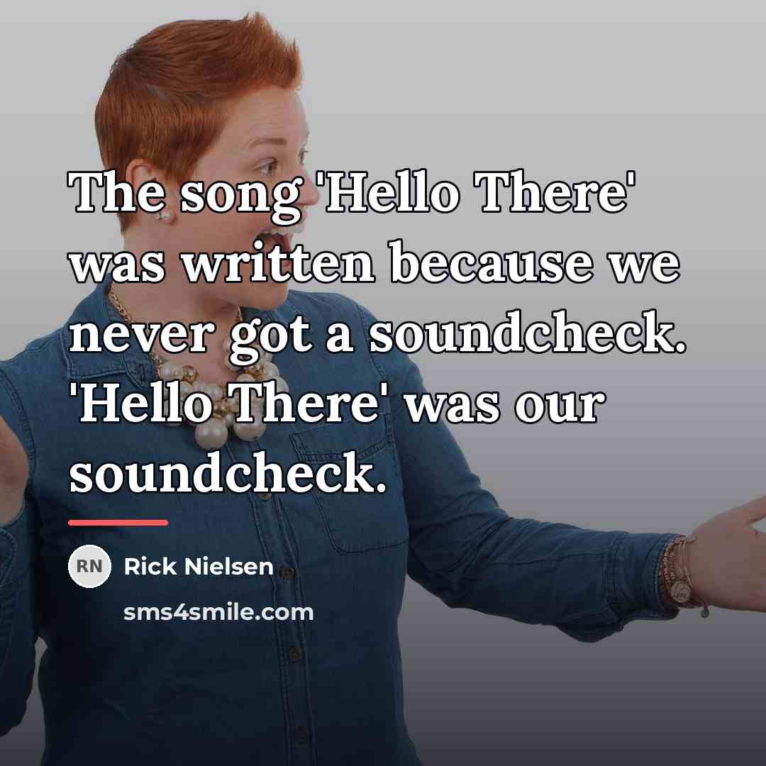 “The song 'Hello There' was written because we never got…” quote by Rick Nielsen