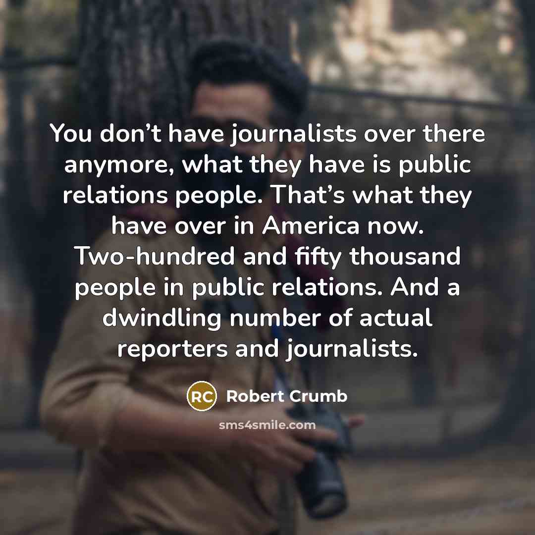 “You don’t have journalists over there anymore, what they have…” quote by Robert Crumb
