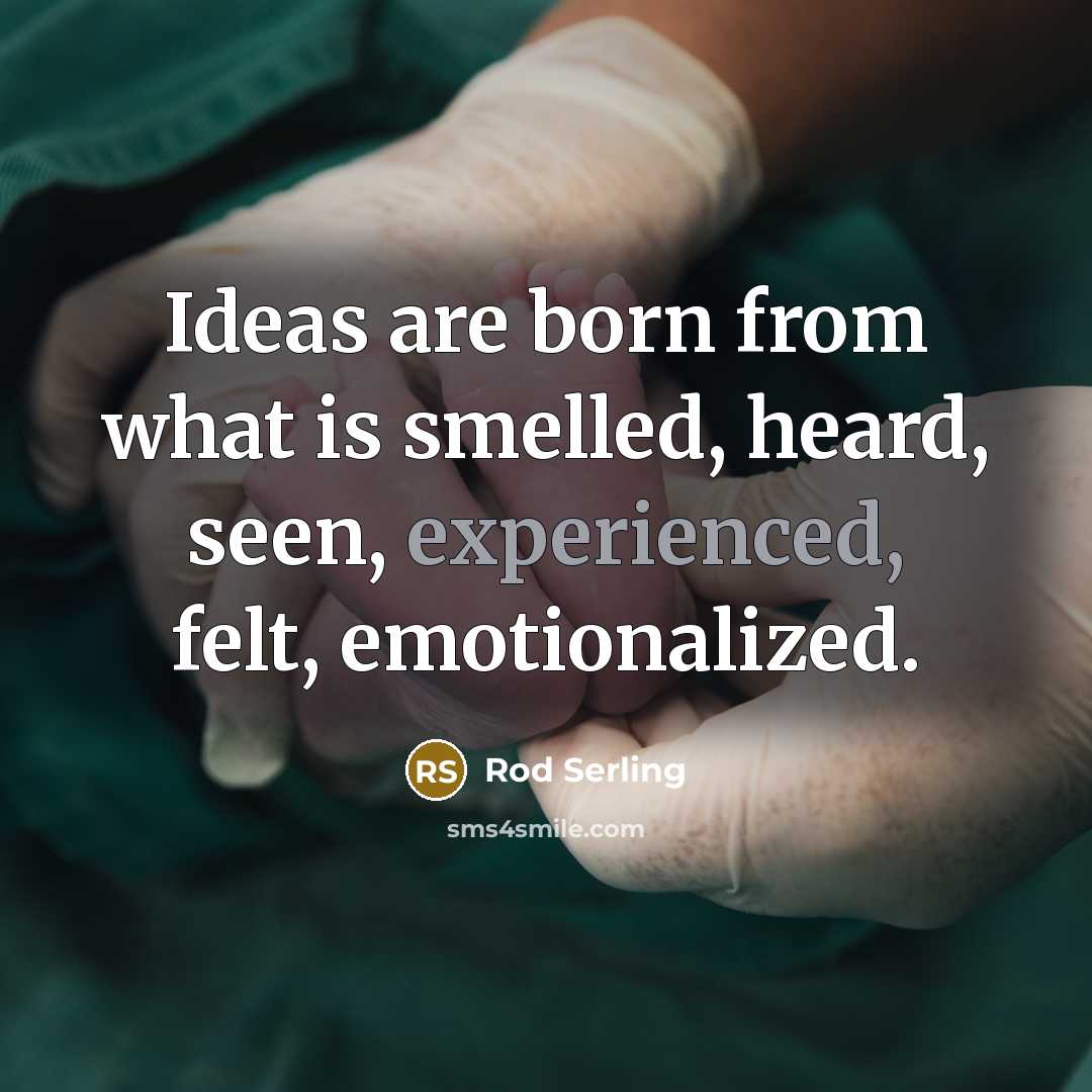 “Ideas are born from what is smelled, heard, seen, experienced,…” quote by Rod Serling