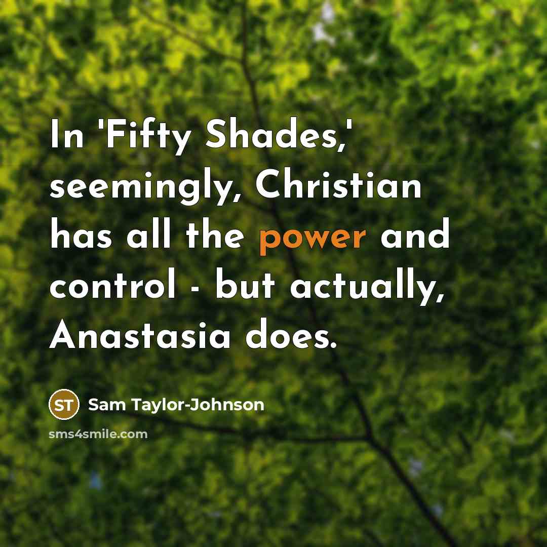 “In 'Fifty Shades,' seemingly, Christian has all the power and…” quote by Sam Taylor-Johnson