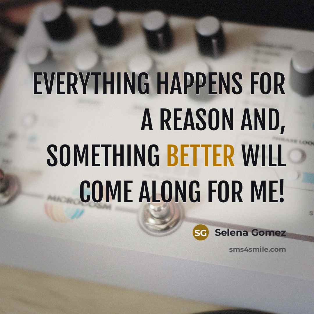 “Everything happens for a reason and, something better will come along for me!” quote by Selena Gomez