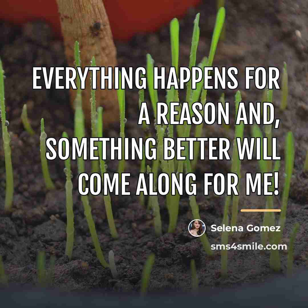“Everything happens for a reason and, something better will come…” quote by Selena Gomez