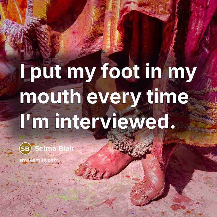 “I put my foot in my mouth every time I'm…” quote by Selma Blair