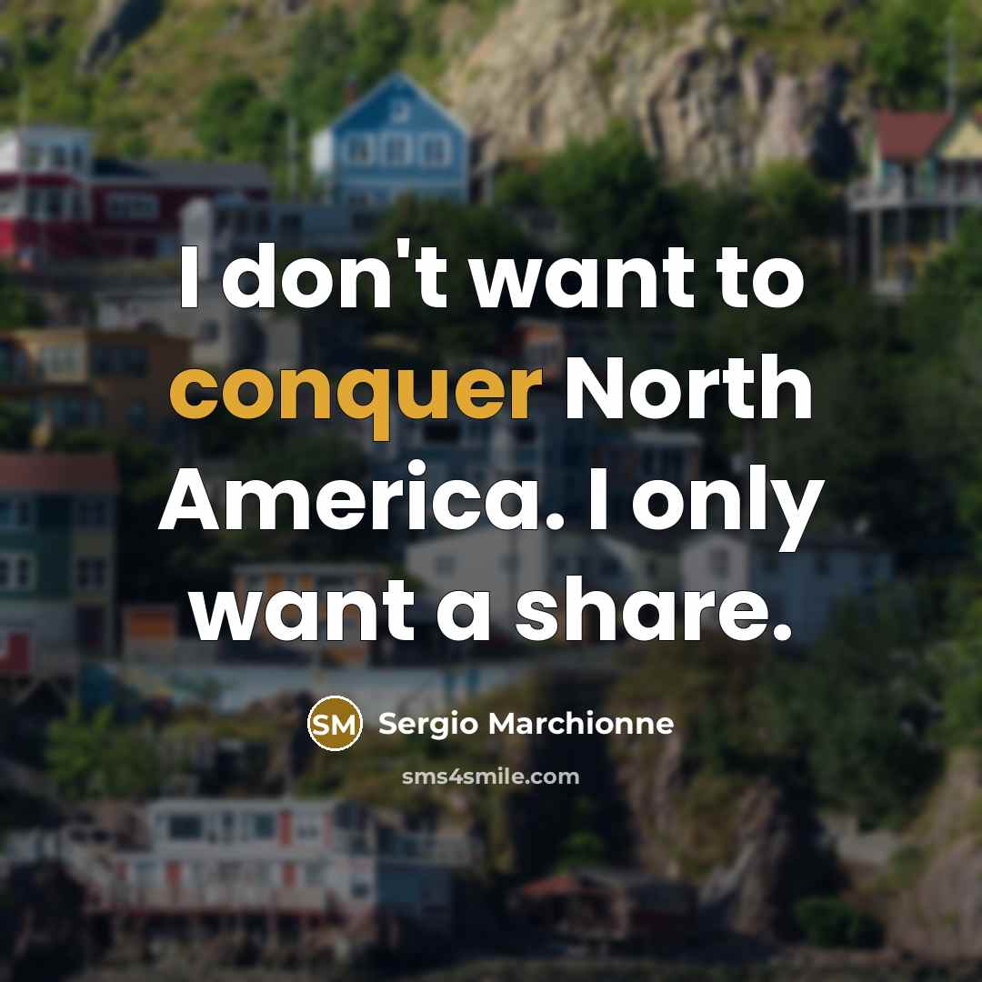“I don't want to conquer North America. I only want…” quote by Sergio Marchionne