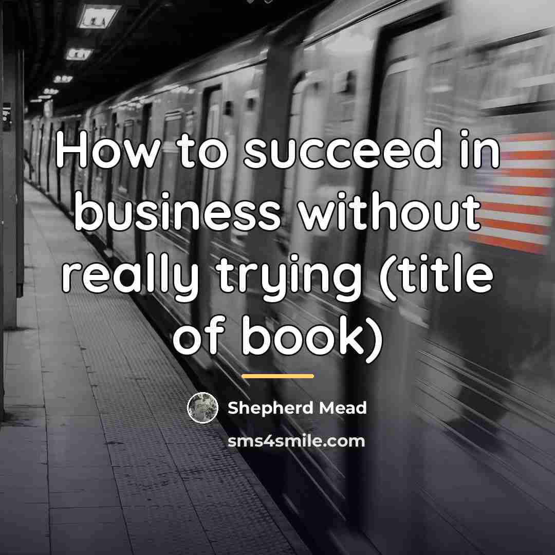 “How to succeed in business without really trying (title of…” quote by Shepherd Mead