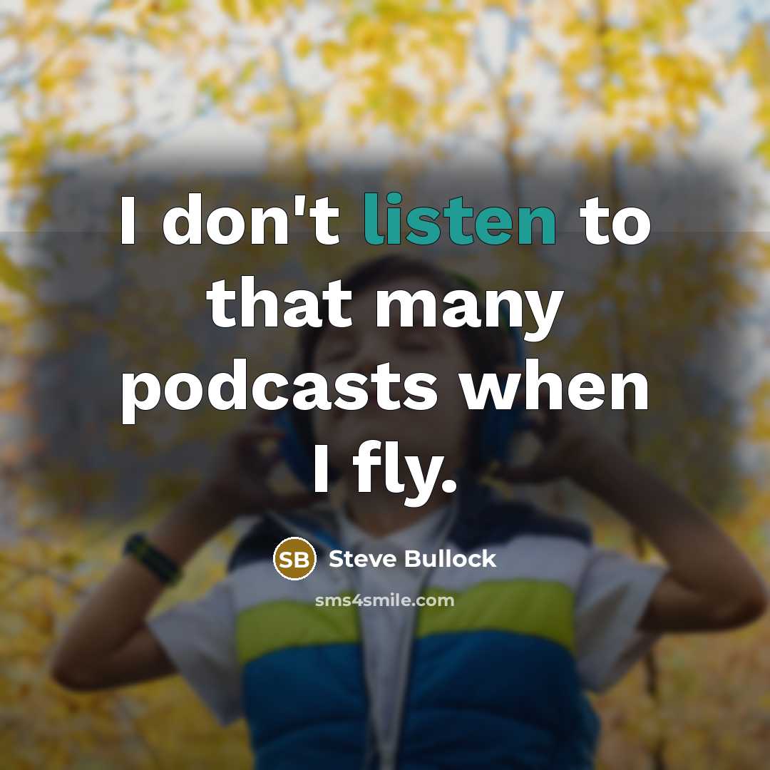 “I don't listen to that many podcasts when I fly.…” quote by Steve Bullock