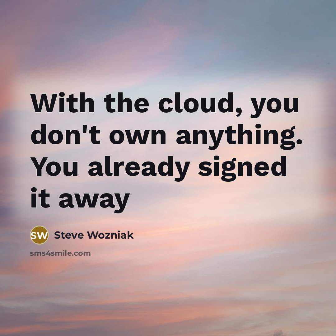 “With the cloud, you don't own anything. You already signed it away” quote by Steve Wozniak