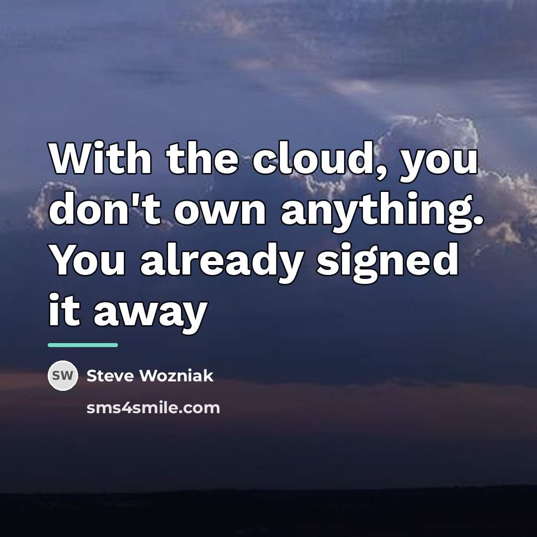 “With the cloud, you don't own anything. You already signed…” quote by Steve Wozniak