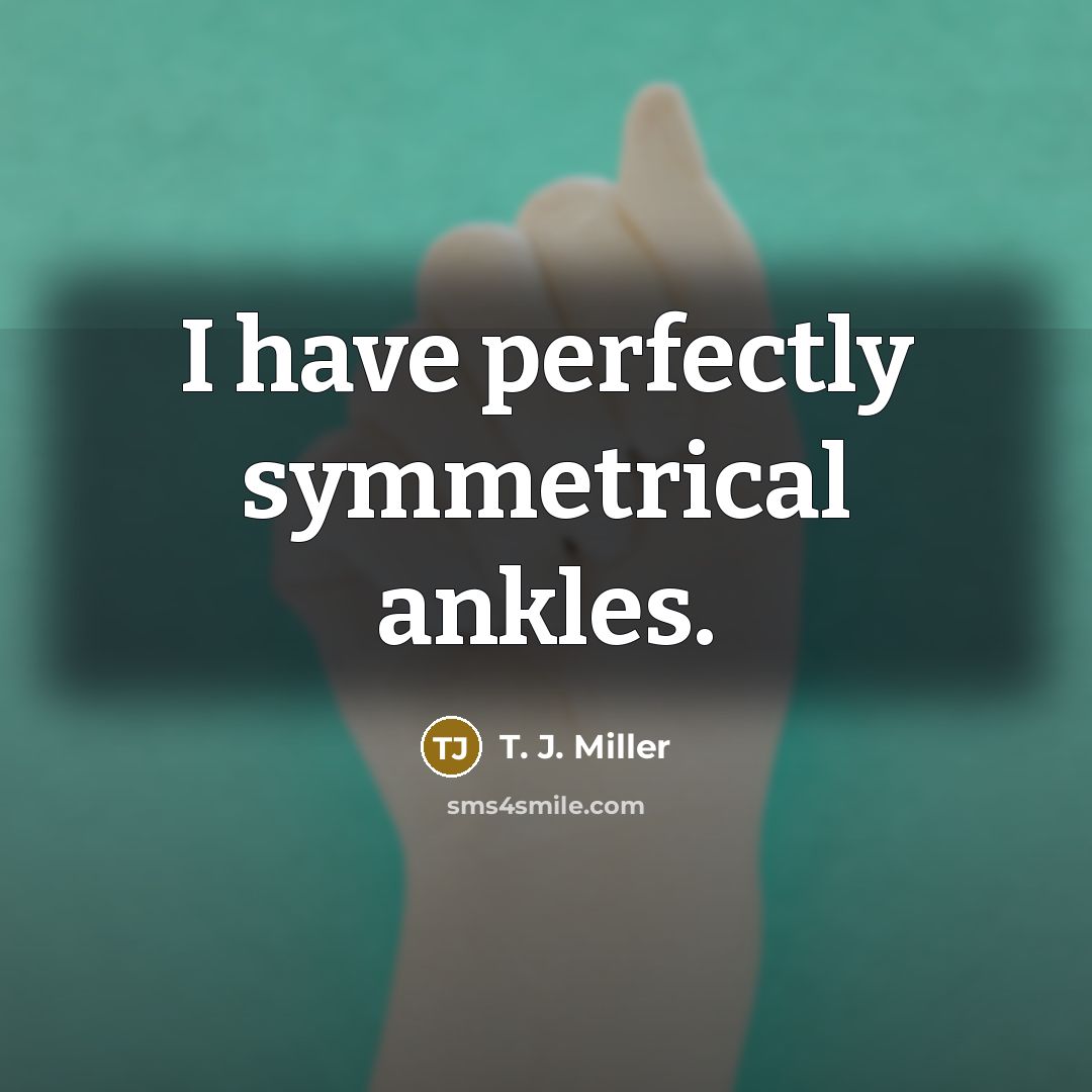 “I have perfectly symmetrical ankles.…” quote by T. J. Miller