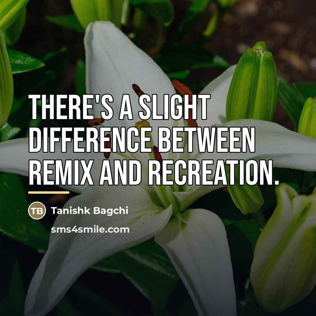 “There's a slight difference between remix and recreation.…” quote by Tanishk Bagchi
