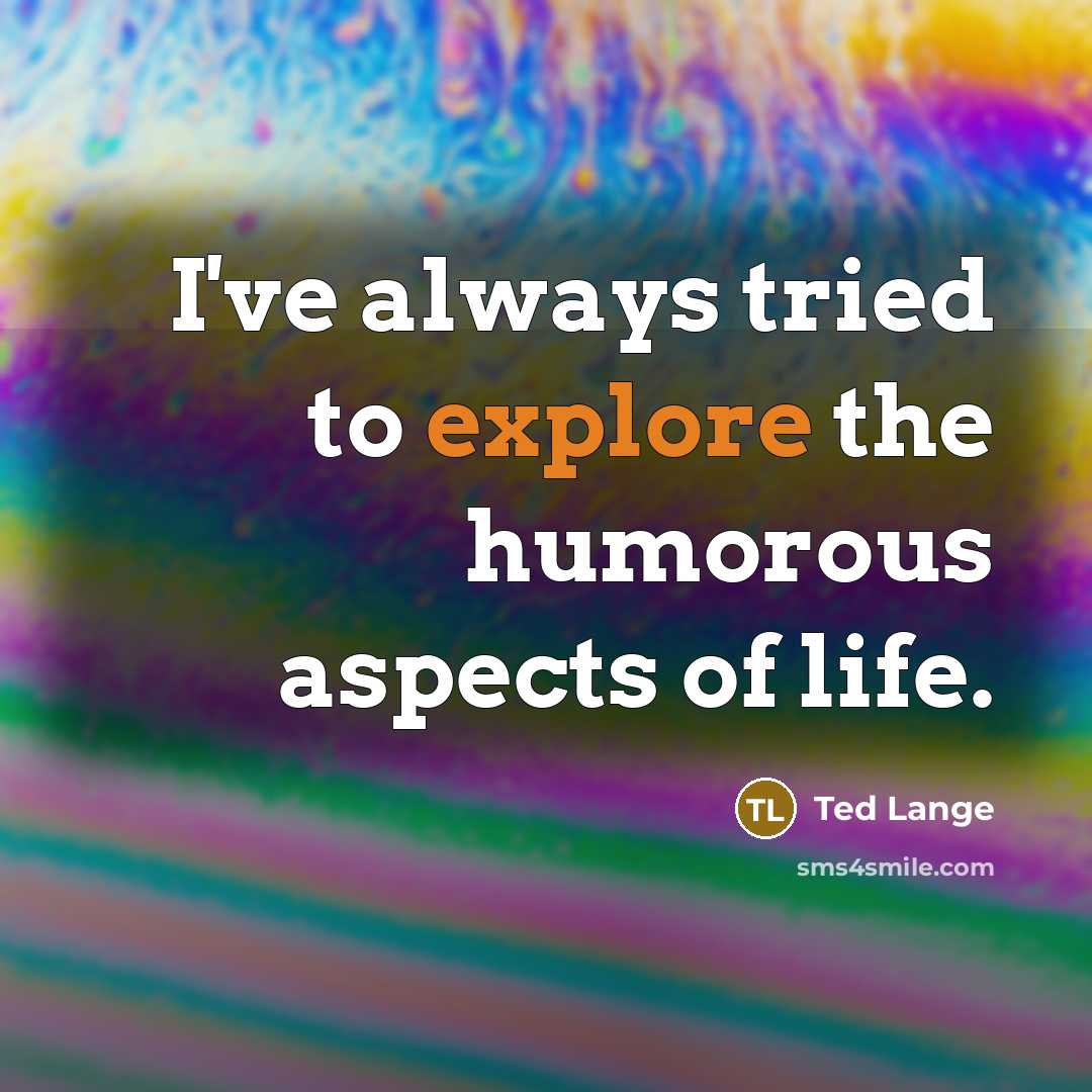 “I've always tried to explore the humorous aspects of life.…” quote by Ted Lange