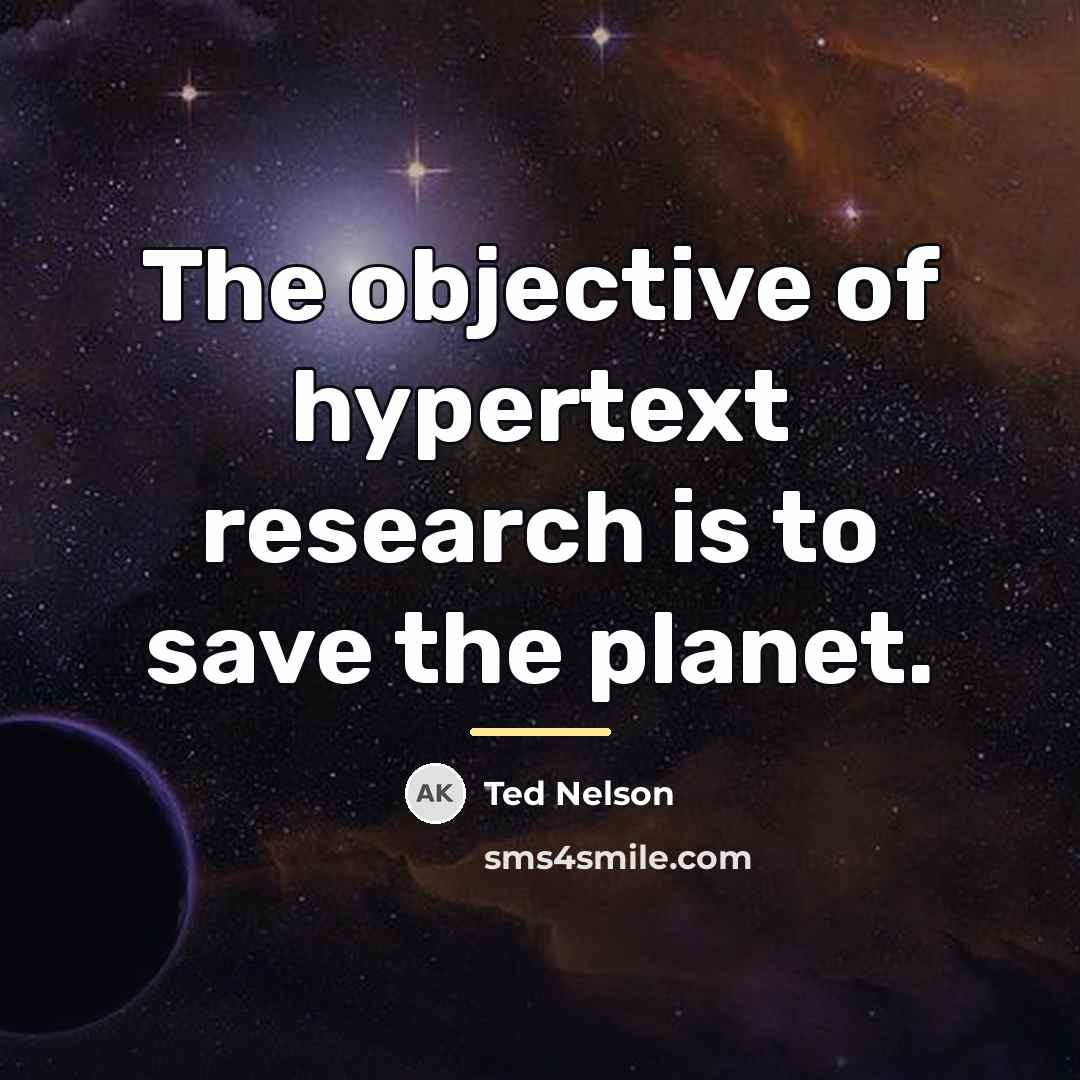 “The objective of hypertext research is to save the planet.…” quote by Ted Nelson