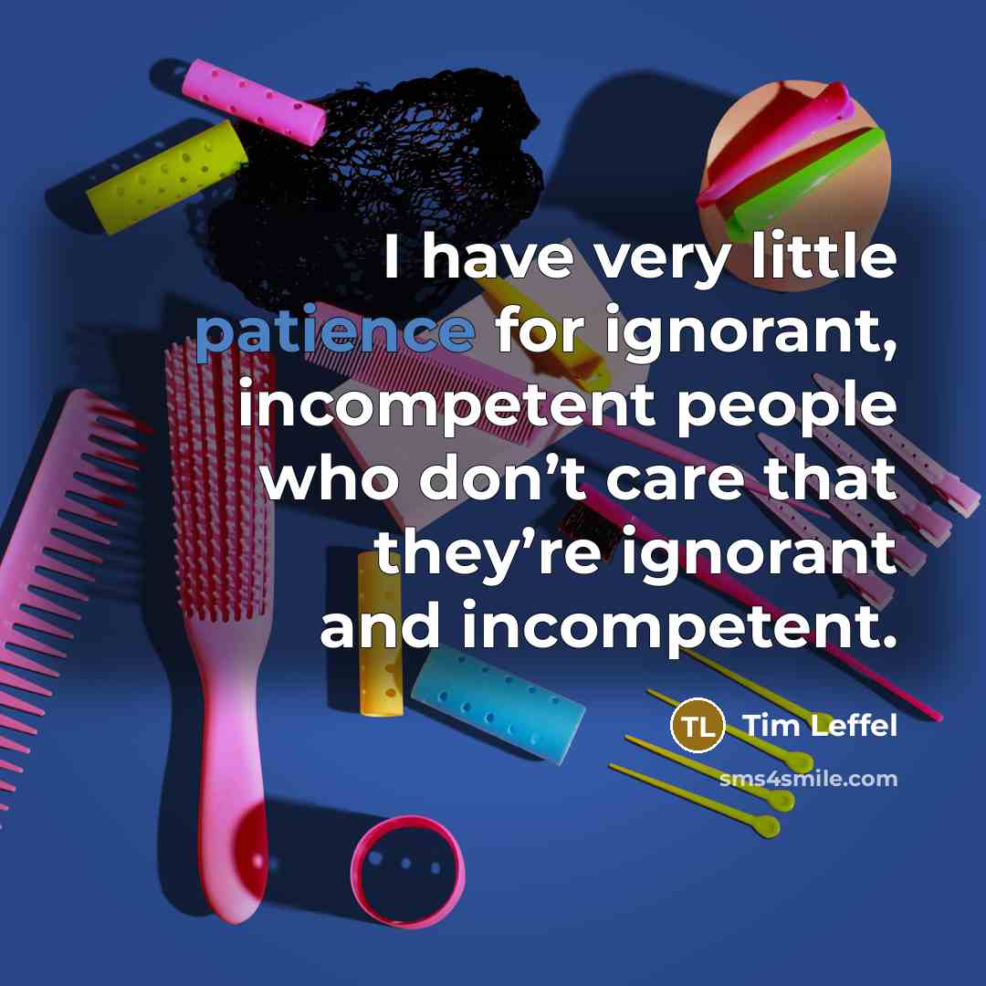 “I have very little patience for ignorant, incompetent people who…” quote by Tim Leffel