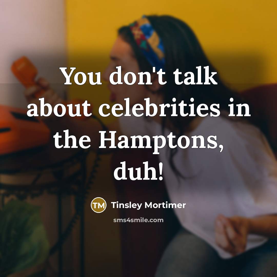 “You don't talk about celebrities in the Hamptons, duh!…” quote by Tinsley Mortimer