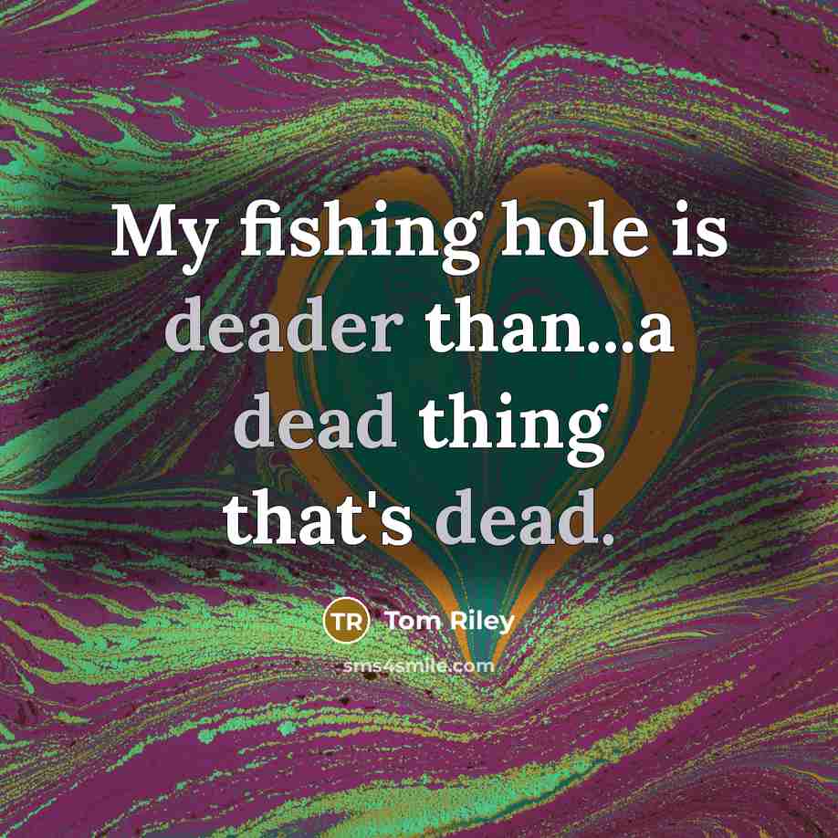 “My fishing hole is deader than...a dead thing that's dead.” quote by Tom Riley