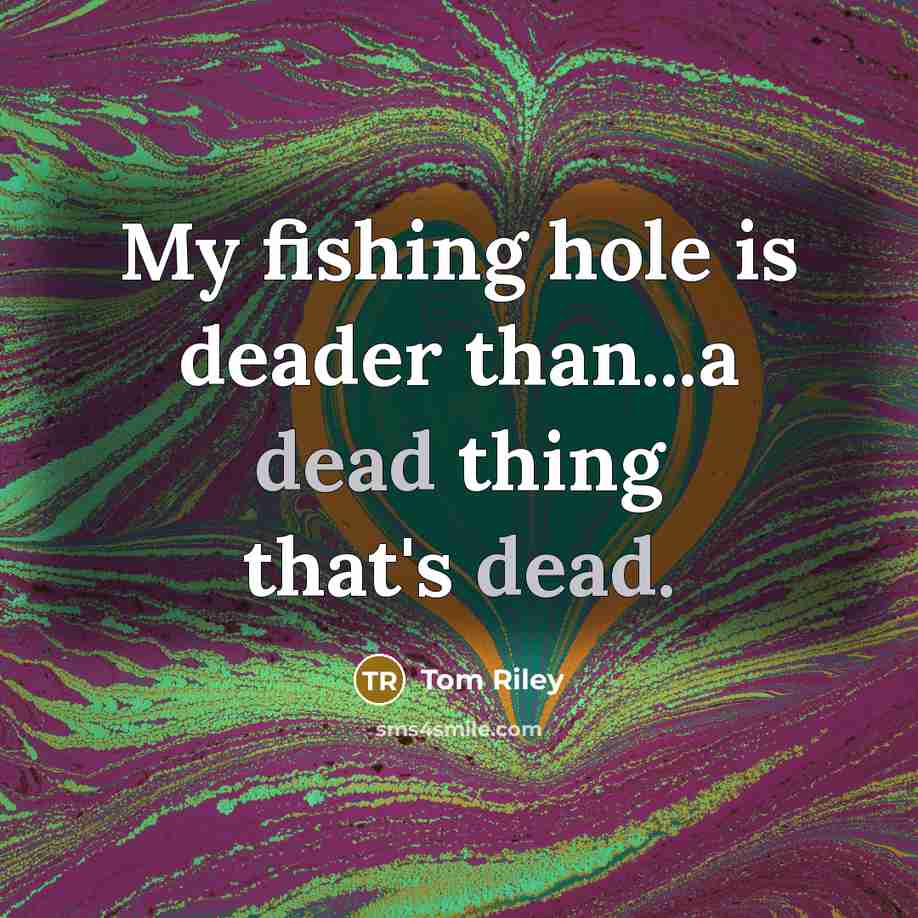 “My fishing hole is deader than...a dead thing that's dead.…” quote by Tom Riley