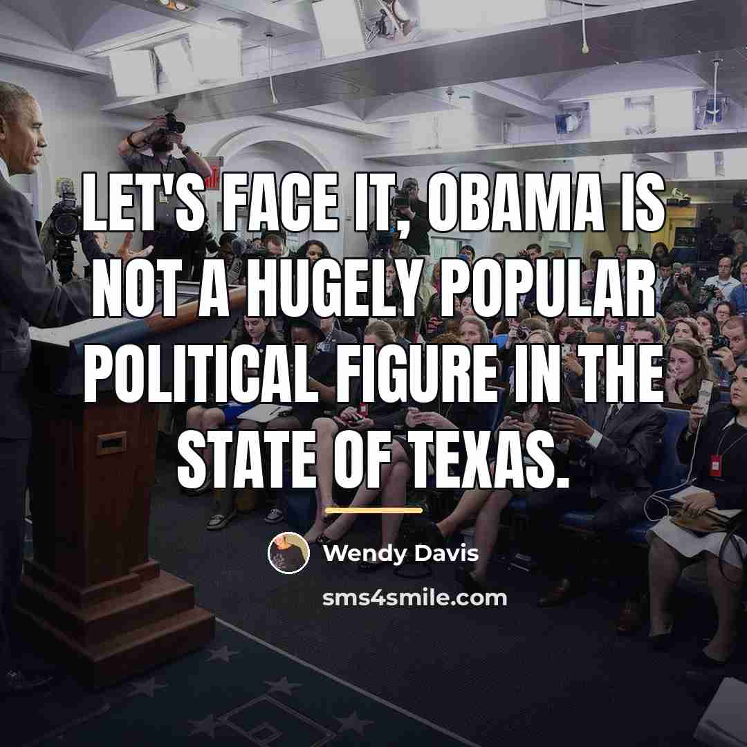 “Let's face it, Obama is not a hugely popular political…” quote by Wendy Davis