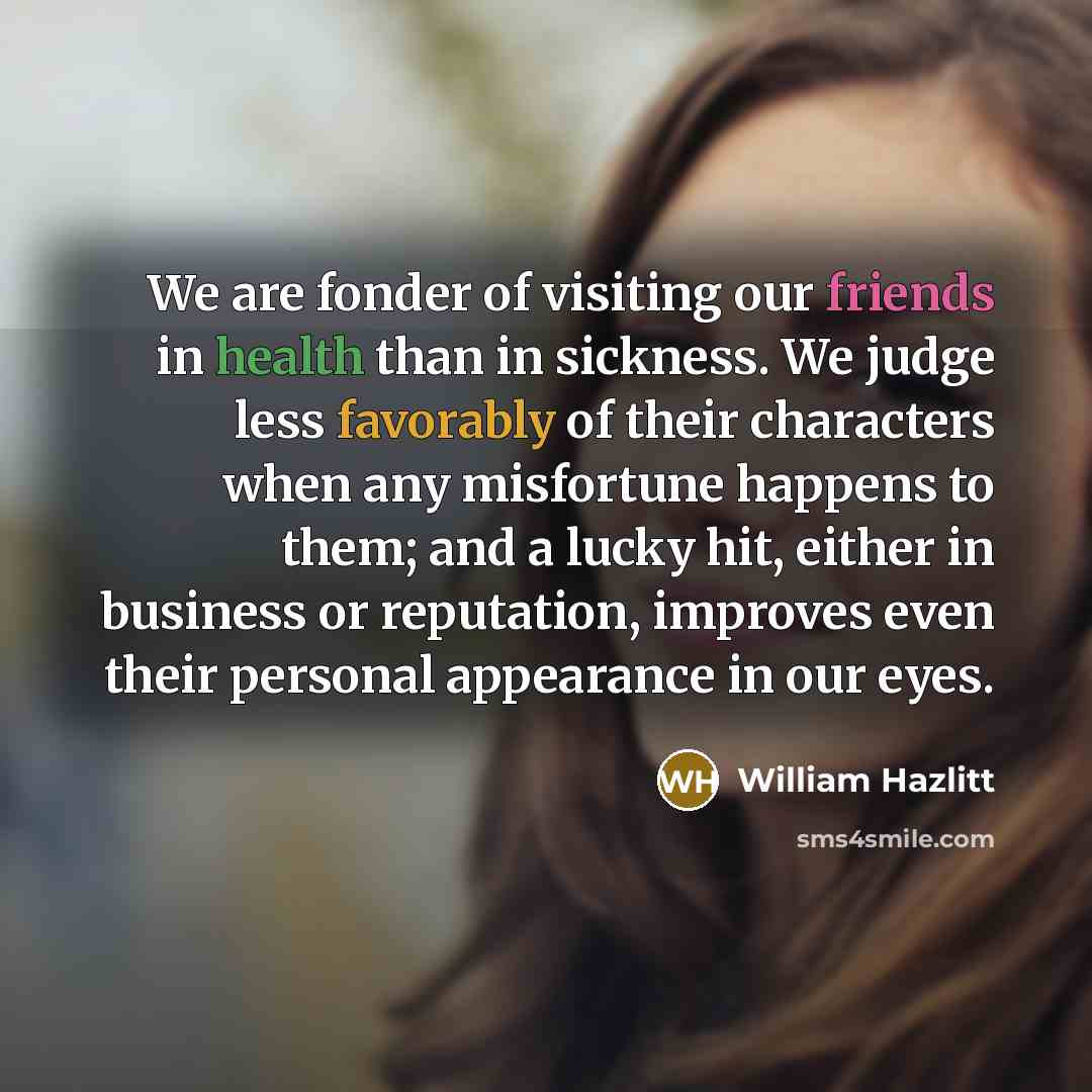 “We are fonder of visiting our friends in health than…” quote by William Hazlitt