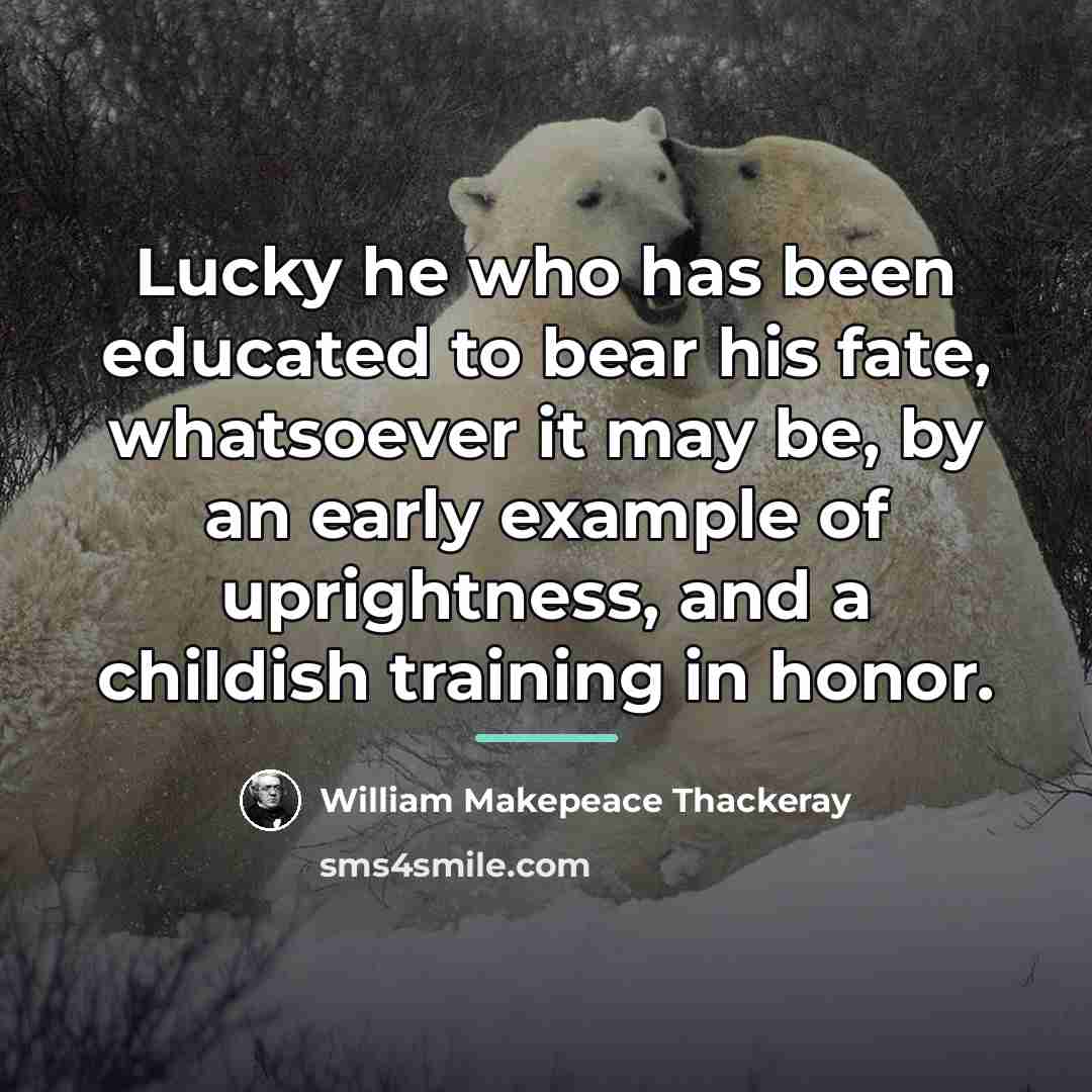 “Lucky he who has been educated to bear his fate,…” quote by William Makepeace Thackeray