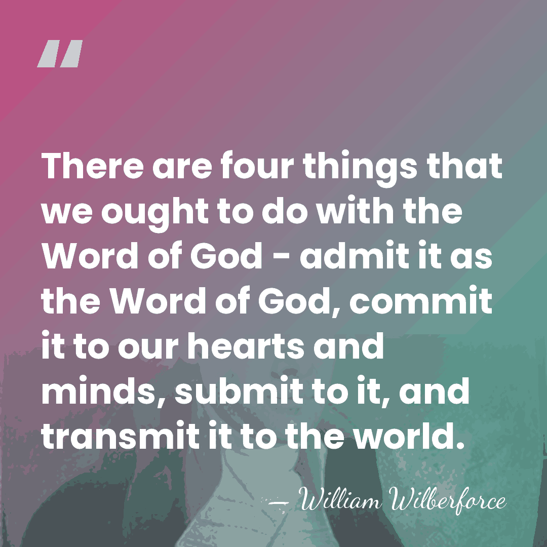 There are four things that we ought to do with the Word&hellip; - William Wilberforce