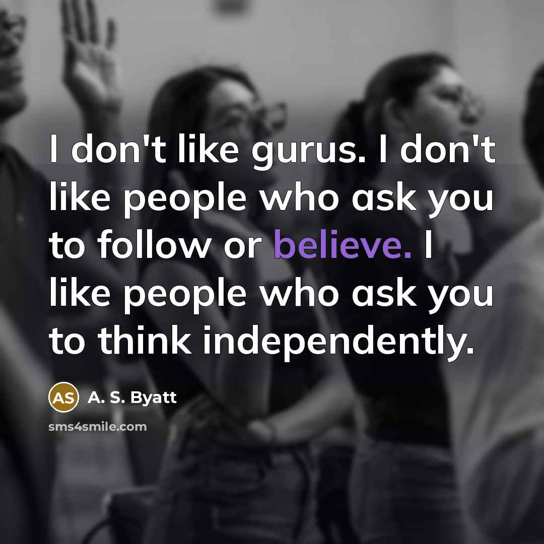 “I don't like gurus. I don't like people who ask…” quote by A. S. Byatt