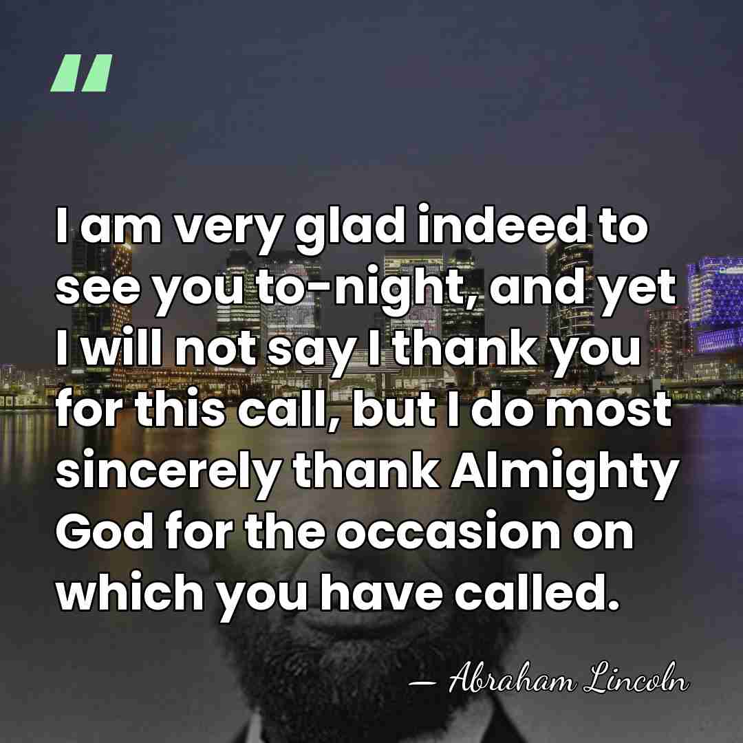 I am very glad indeed to see you to-night, and yet I&hellip; - Abraham Lincoln