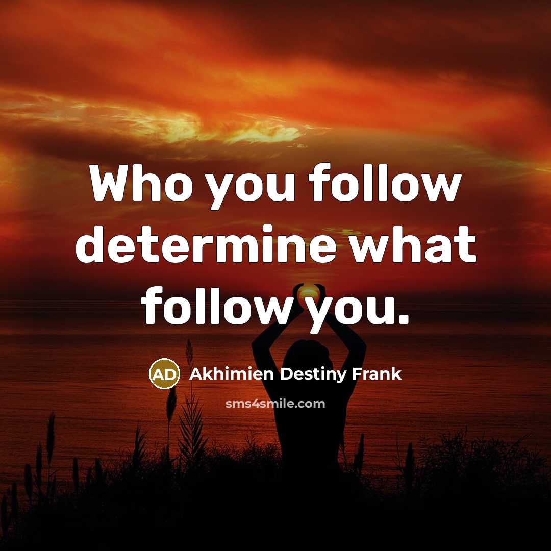 “Who you follow determine what follow you.” quote by Akhimien Destiny Frank